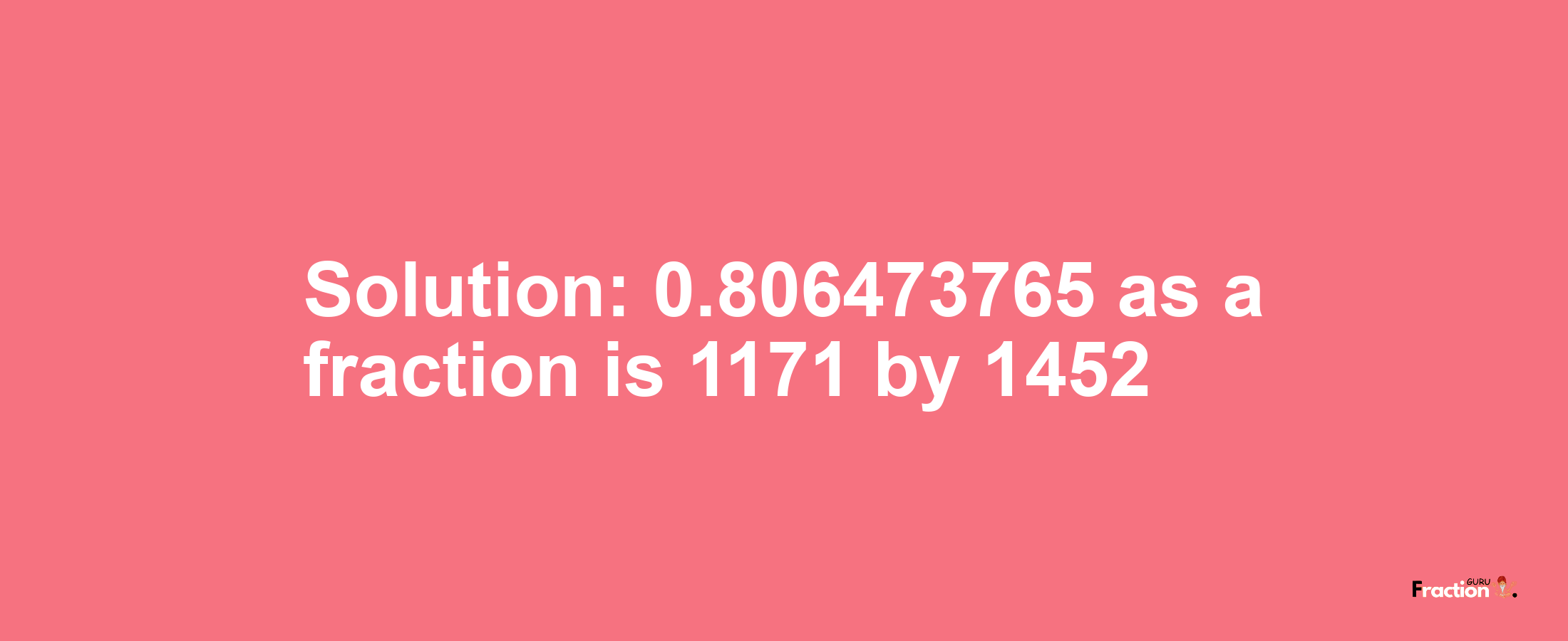 Solution:0.806473765 as a fraction is 1171/1452